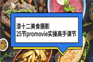 漆十二美食摄影，25节promovie实操高手课节-何以博客