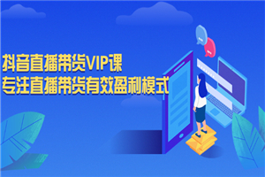 抖音直播带货VIP课，专注直播带货有效盈利模式-何以博客