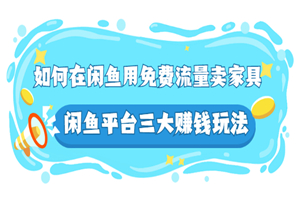 如何在闲鱼用免费流量卖家具，闲鱼平台三大赚钱玩法，实操教程！-何以博客