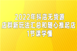 2022年抖店无货源店群新玩法汇总和随心推起店-何以博客