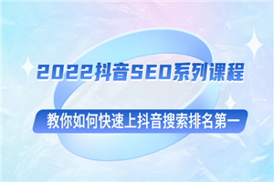 2022抖音SEO系列课程，教你如何快速上抖音搜索排名第一-何以博客