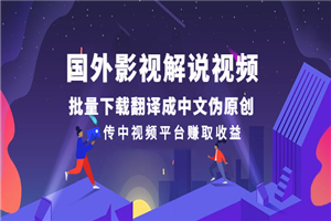 国外影视解说视频，批量下载翻译成中文伪原创，传中视频平台赚取收益-何以博客