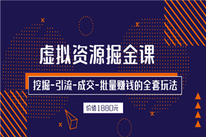 虚拟资源掘金课，挖掘-引流-成交-批量赚钱的全套玩法 价值1880元-何以博客