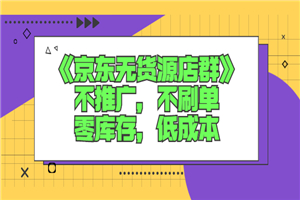 《京东无货源店群》不推广，不刷单，零库存，低成本-何以博客