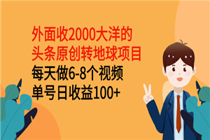 外面收2000大洋的头条原创转地球项目，每天做6-8个视频 单号日收益100+-何以博客