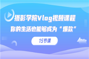 摄影学院Vlog视频课程，你的生活也能够成为“爆款”（15节课）-何以博客