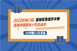 2022实体门店直播拓客操作手册，直播详细脚本+引流话术 2小时赚2.6万实操-何以博客