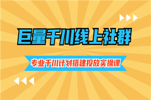 巨量千川线上社群，专业千川计划搭建投放实操课价值999元-何以博客