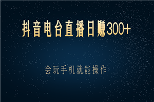 抖音电台直播日赚300+，会玩手机就能操作-何以博客