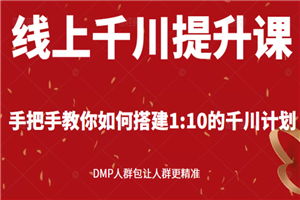 线上千川提升课：手把手教你搭建1：10的千川计划 DMP人群包让人群更精准-何以博客