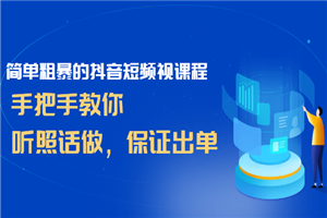 简单粗暴的抖音短频视课程，手把手教你，听照话做，保证出单-何以博客