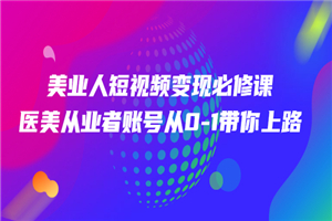 美业人短视频变现必修课，医美从业者账号从0-1带你上路价值3980元-何以博客