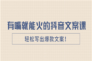 《有嘴就能火的抖音文案课》轻松写出爆款文案！-何以博客