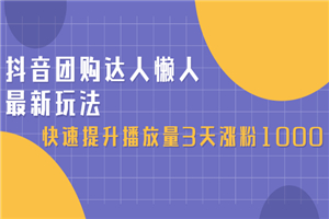 抖音团购达人懒人最新玩法，快速提升播放量3天涨粉1000（初级班+高级班）-何以博客