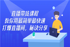 直播带货课程，教你用最简单最快速打爆直播间，秘诀分享！-何以博客