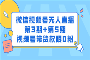 微信视频号无人直播第3期+第5期，视频号带货权限0粉价值1180元-何以博客