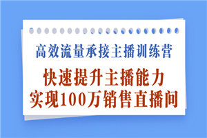 高效流量承接主播训练营：快速提升主播能力,实现100万销售直播间-何以博客