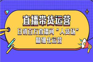 直播带货运营，日销百万直播间“人货场”精细化运营-何以博客