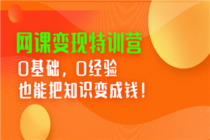 网课变现特训营：0基础，0经验也能把知识变成钱-何以博客