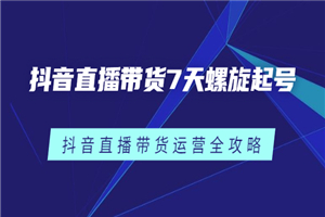 抖音直播带货7天螺旋起号，抖音直播带货运营全攻略-何以博客