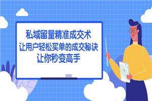 私域留量精准成交术：让用户轻松买单的成交秘诀，让你秒变高手-何以博客