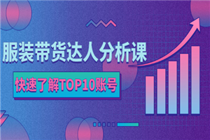 服装带货达人分析课：带你快速了解TOP10账号，玩转服装行业-何以博客