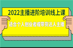 2022主播进阶培训线上课：适合个人创业者或带货达人主播-何以博客