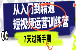 从入门到精通短视频运营训练营，理论、实战、创新，7天过新手期-何以博客