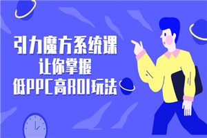 引力魔方系统课，让你掌握低PPC高ROI玩法，店铺流量和销量突飞猛进-何以博客