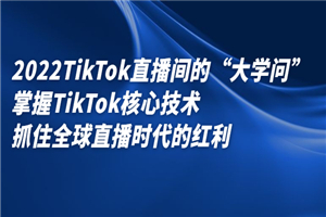 2022TikTok直播间的“大学问”掌握TikTok核心技术-何以博客