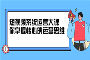 短视频系统运营大课，你掌握核心的运营思维-何以博客