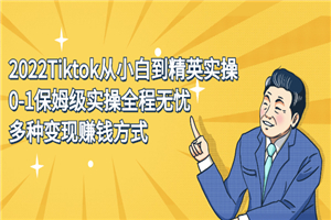 2022Tiktok从小白到精英实操，0-1保姆级实操全程无忧，多种变现赚钱方式-何以博客