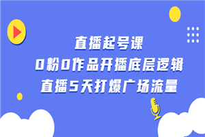 直播起号课，0粉0作品开播底层逻辑，直播5天打爆广场流量-何以博客