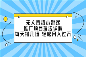 无人直播小游戏推广项目玩法详解，每天播几场，轻松月入过万+-何以博客