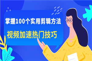 掌握100个实用剪辑方法，视频加速热门技巧，关于短视频的一切实用教程-何以博客