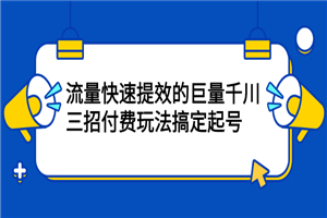 三招付费玩法搞定起号,流量快速提效的巨量千川-何以博客