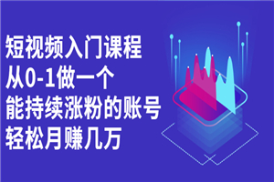 短视频入门课程，从0-1做一个能持续涨粉的账号，轻松月赚几万-何以博客