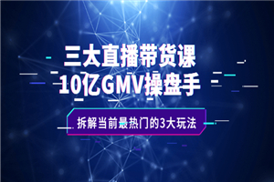 三大直播带货课：10亿GMV操盘手，拆解当前最热门的3大玩法-何以博客