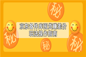 京东备件库囤货赚差价玩法操作指南-何以博客