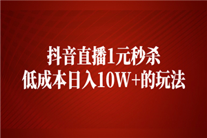 抖音直播1元秒杀，低成本日入10W+的玩法-何以博客