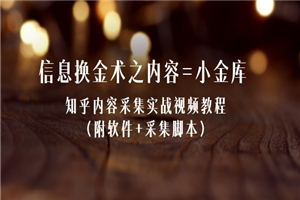 信息换金术之内容=小金库：知乎内容采集实战视频教程（附软件+采集脚本）-何以博客