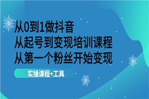 从0到1做抖音 从起号到变现培训课程 从第一个粉丝开始变现，实操课程+工具-何以博客