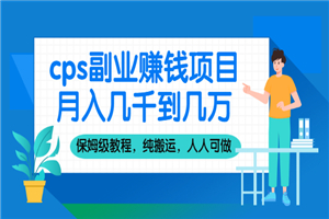 cps副业赚钱项目，月入几千到几万，保姆级教程，纯搬运，人人可做-何以博客