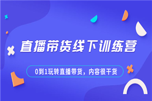 直播带货线下训练营，0到1玩转直播带货，内容很干货-何以博客