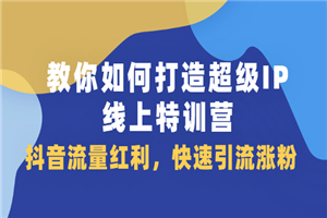 教你如何打造超级IP线上特训营，抖音流量红利，快速引流涨粉-何以博客