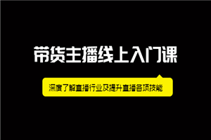 带货主播线上入门课，深度了解直播行业及提升直播各项技能-何以博客