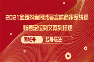 2021全新抖音同城号实体商家系统课，账号定位到文案到搭建 同城号起号玩法-何以博客