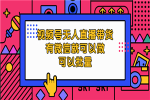 视频号无人直播带货，有微信就可以做，可以批量-何以博客