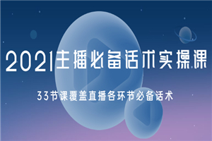 2021主播必备话术实操课，33节课覆盖直播各环节必备话术-何以博客