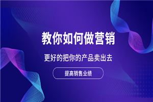 教你如何做营销，更好的把你的产品卖出去 提高销售业绩-何以博客